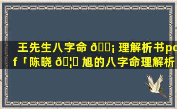 王先生八字命 🐡 理解析书pdf「陈晓 🦋 旭的八字命理解析」